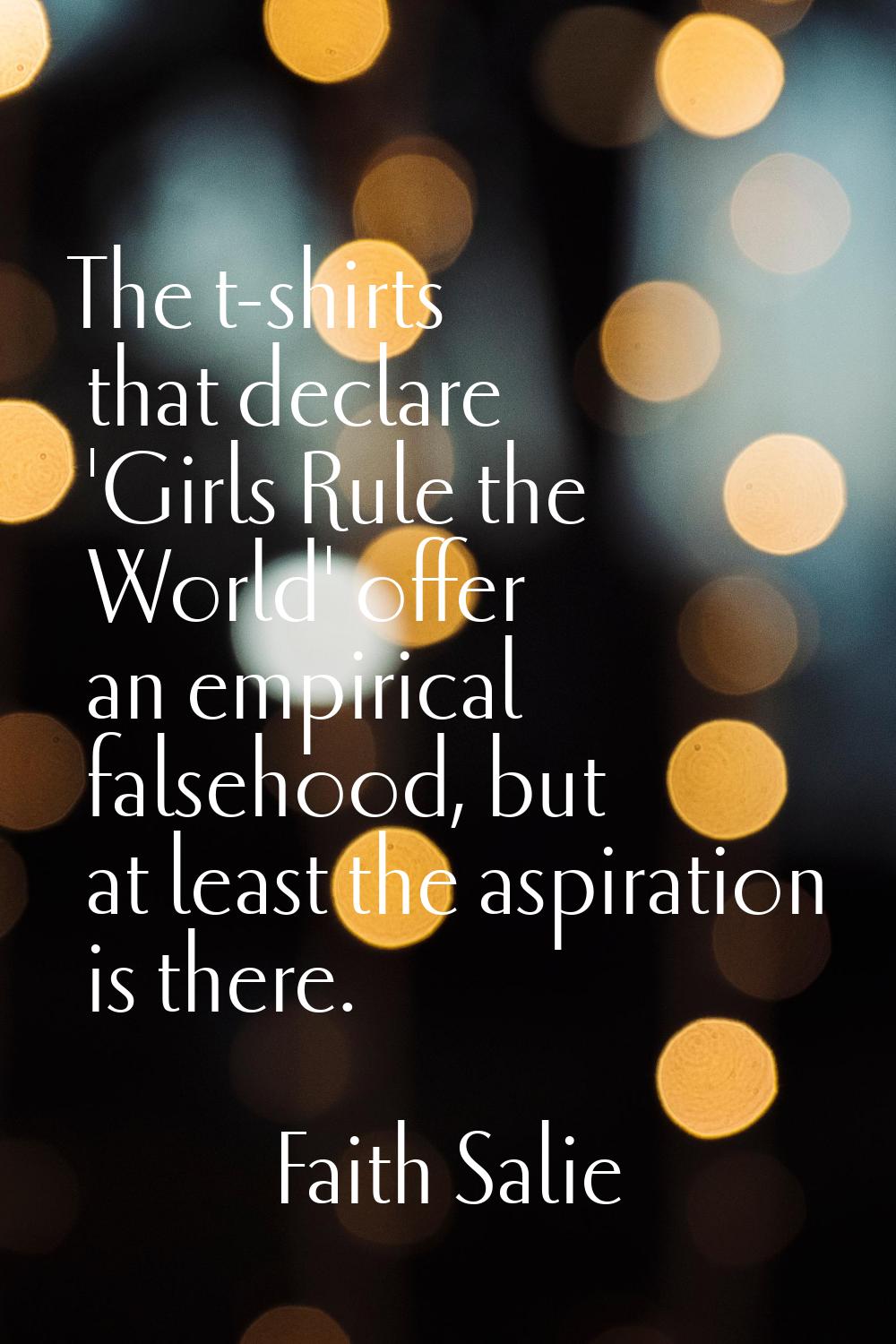 The t-shirts that declare 'Girls Rule the World' offer an empirical falsehood, but at least the asp