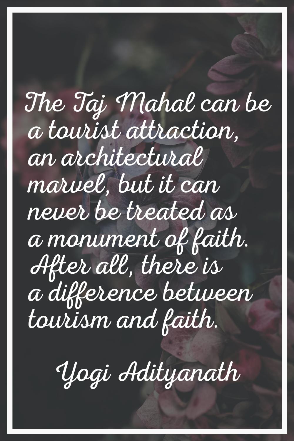 The Taj Mahal can be a tourist attraction, an architectural marvel, but it can never be treated as 