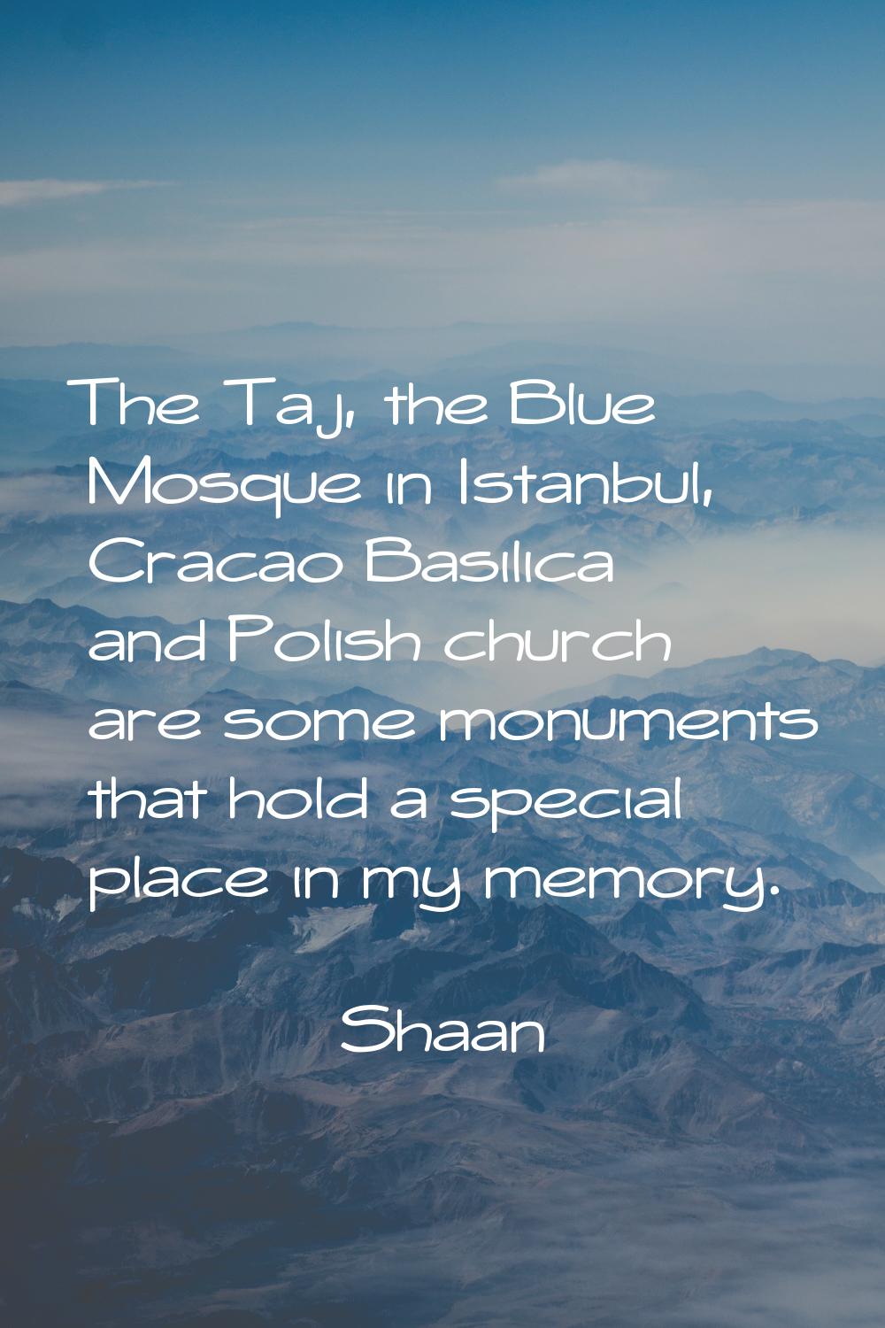 The Taj, the Blue Mosque in Istanbul, Cracao Basilica and Polish church are some monuments that hol