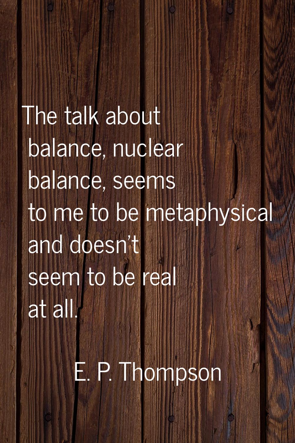 The talk about balance, nuclear balance, seems to me to be metaphysical and doesn't seem to be real
