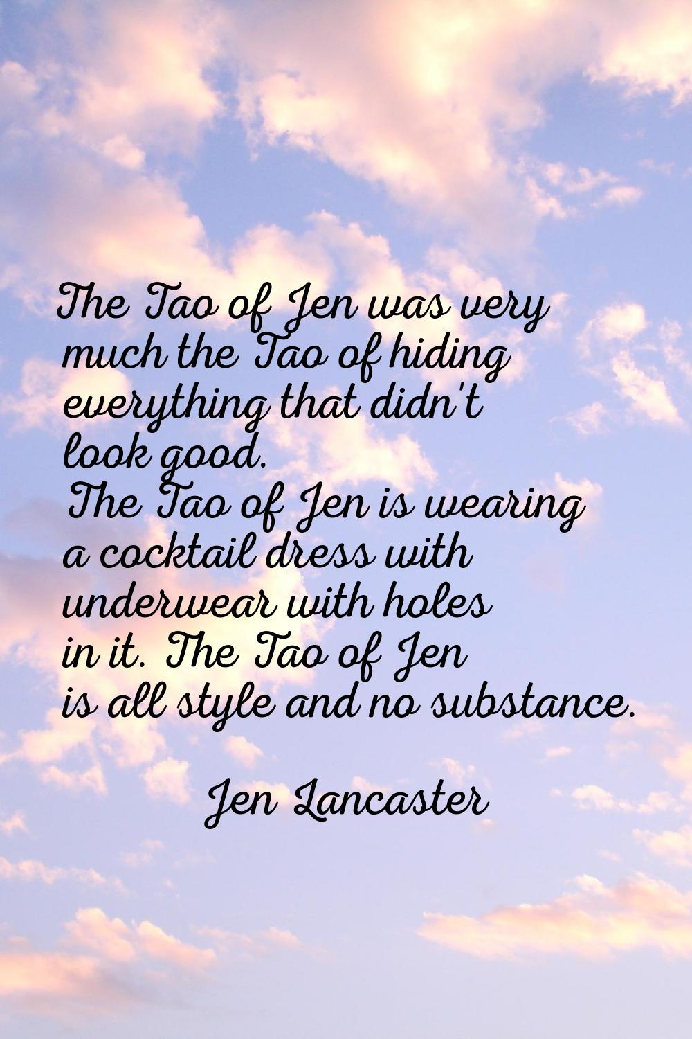 The Tao of Jen was very much the Tao of hiding everything that didn't look good. The Tao of Jen is 