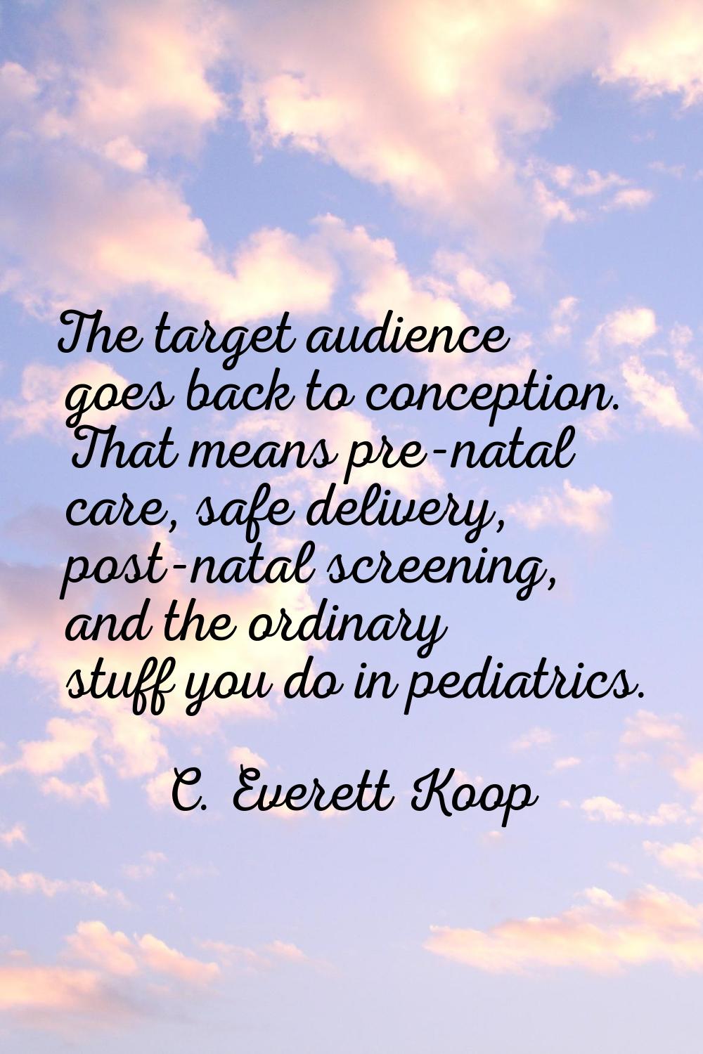 The target audience goes back to conception. That means pre-natal care, safe delivery, post-natal s