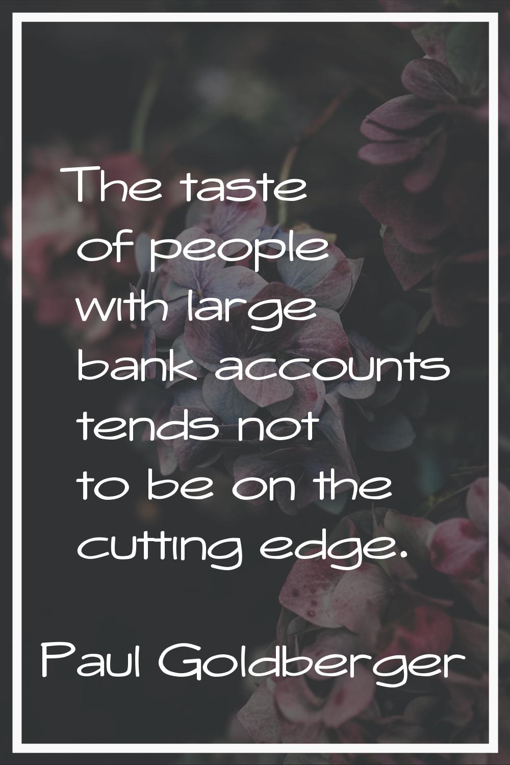 The taste of people with large bank accounts tends not to be on the cutting edge.