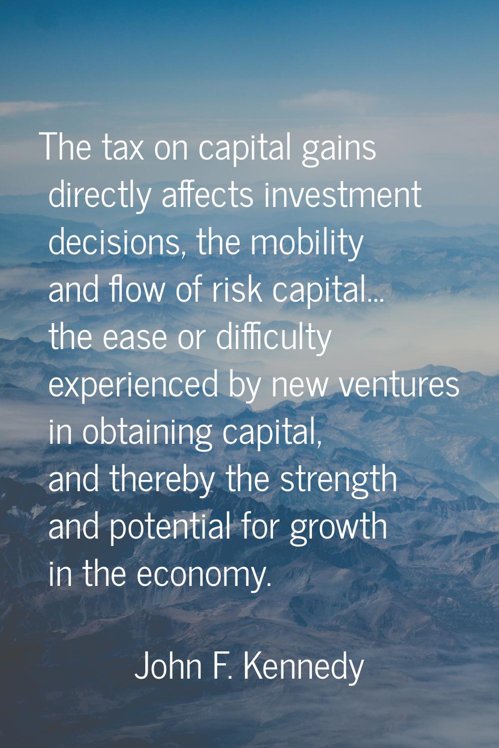 The tax on capital gains directly affects investment decisions, the mobility and flow of risk capit