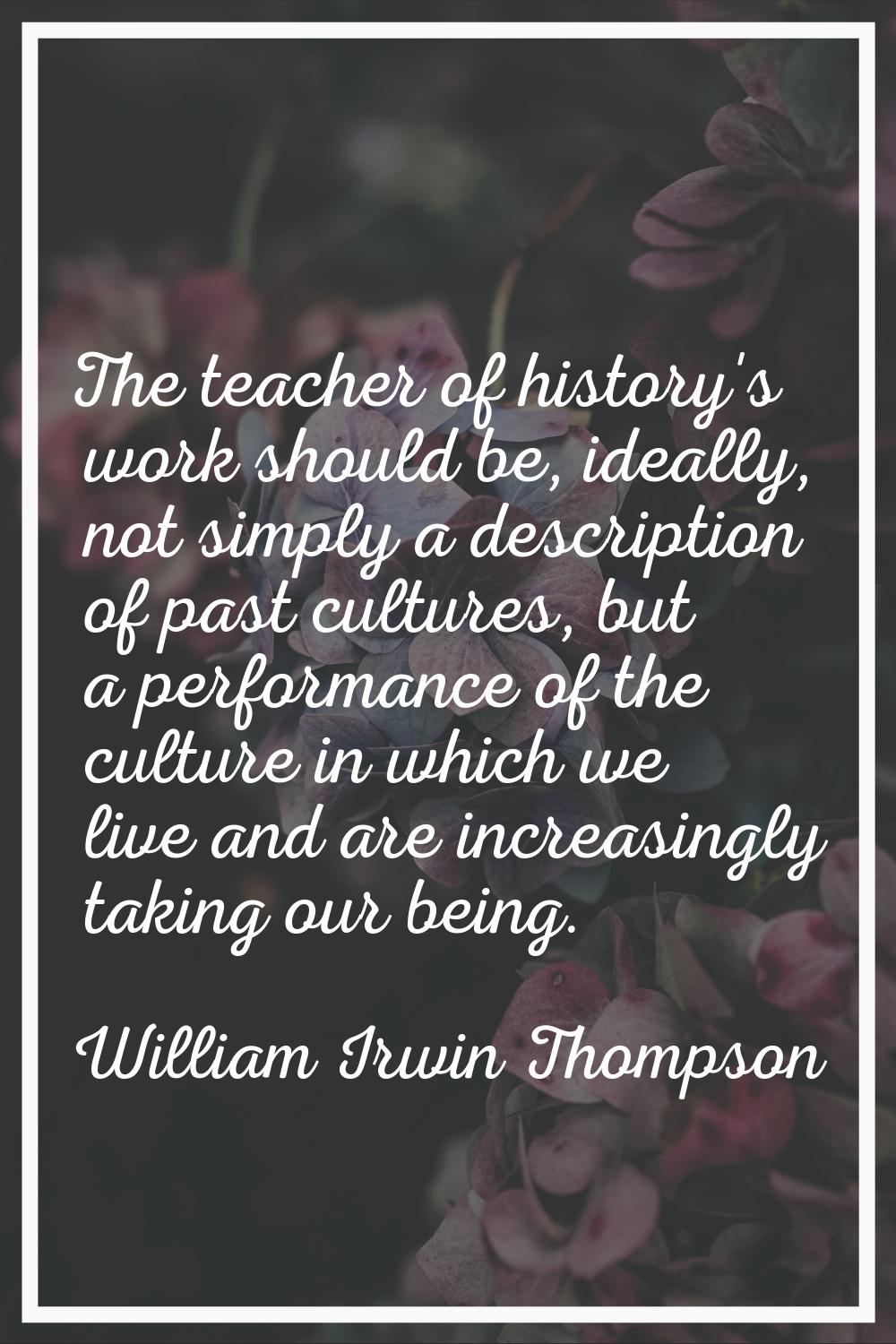 The teacher of history's work should be, ideally, not simply a description of past cultures, but a 