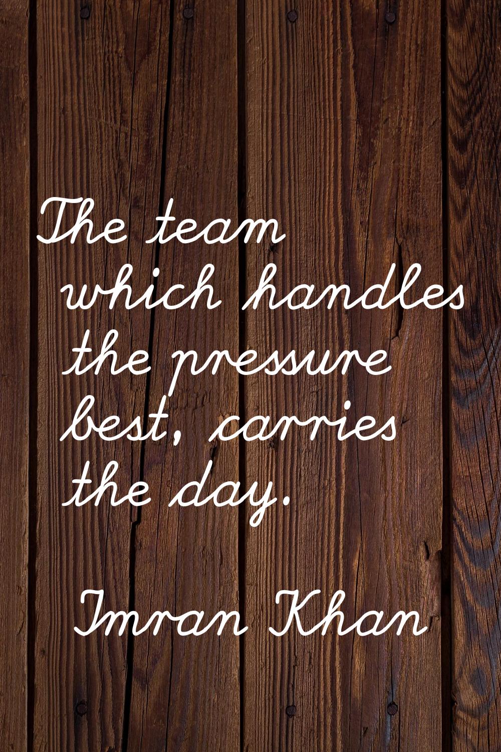 The team which handles the pressure best, carries the day.