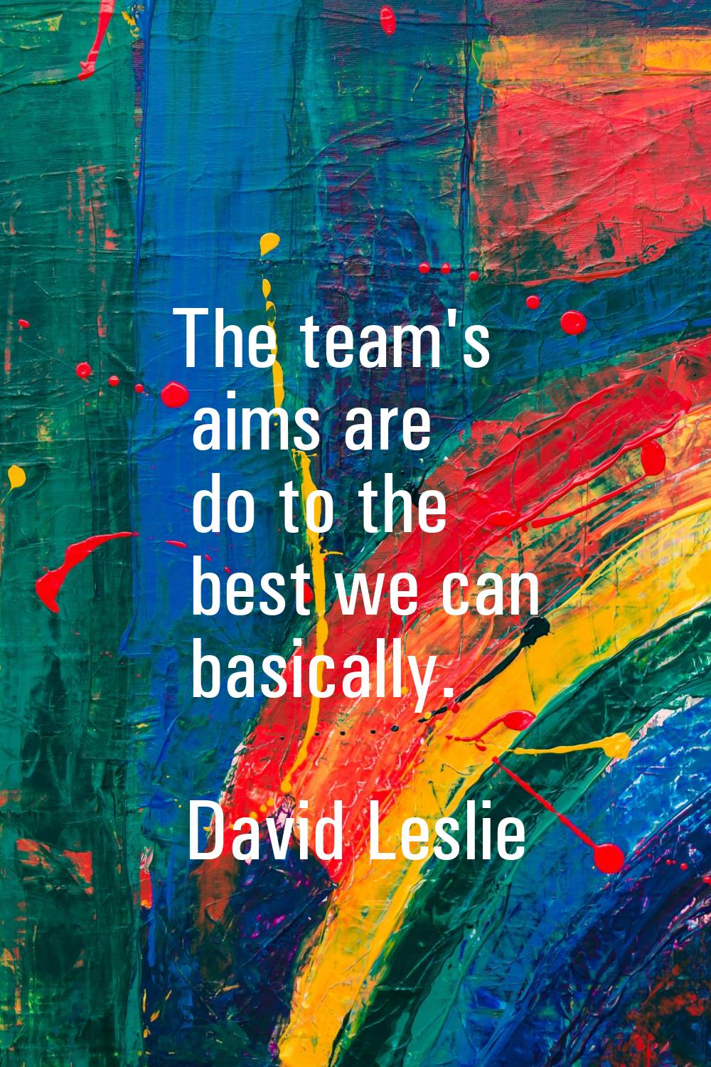 The team's aims are do to the best we can basically.