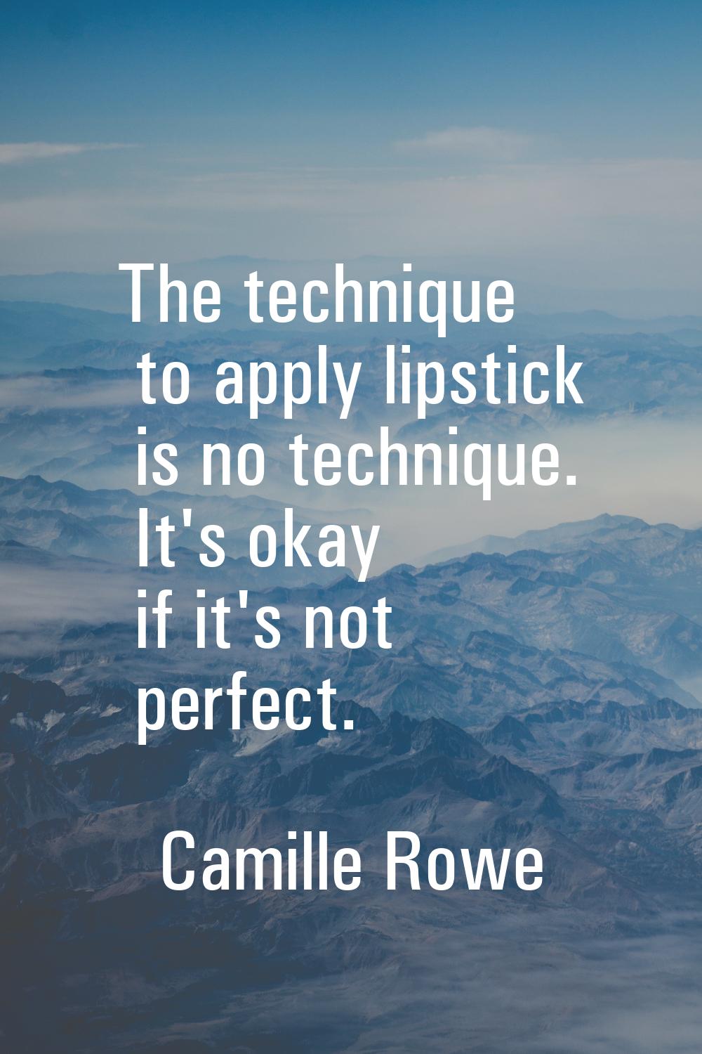 The technique to apply lipstick is no technique. It's okay if it's not perfect.
