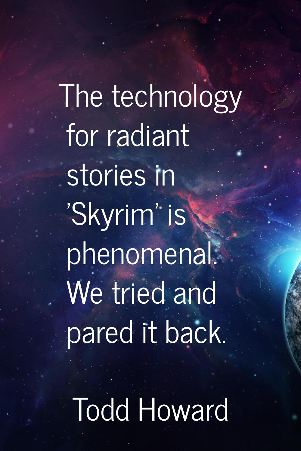 The technology for radiant stories in 'Skyrim' is phenomenal. We tried and pared it back.