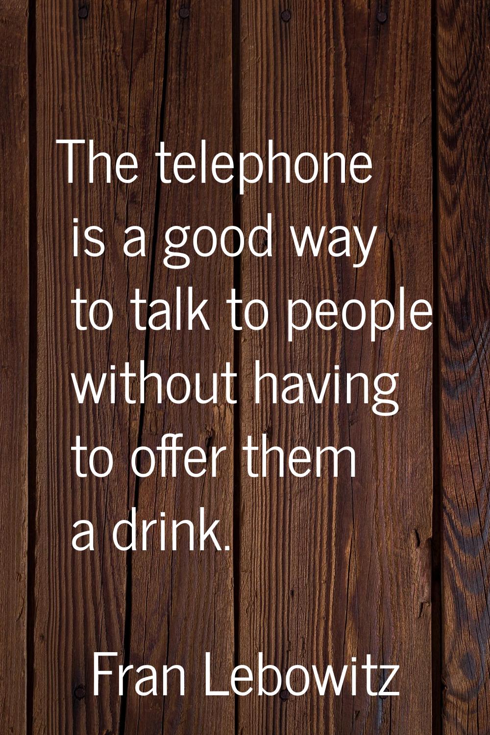 The telephone is a good way to talk to people without having to offer them a drink.