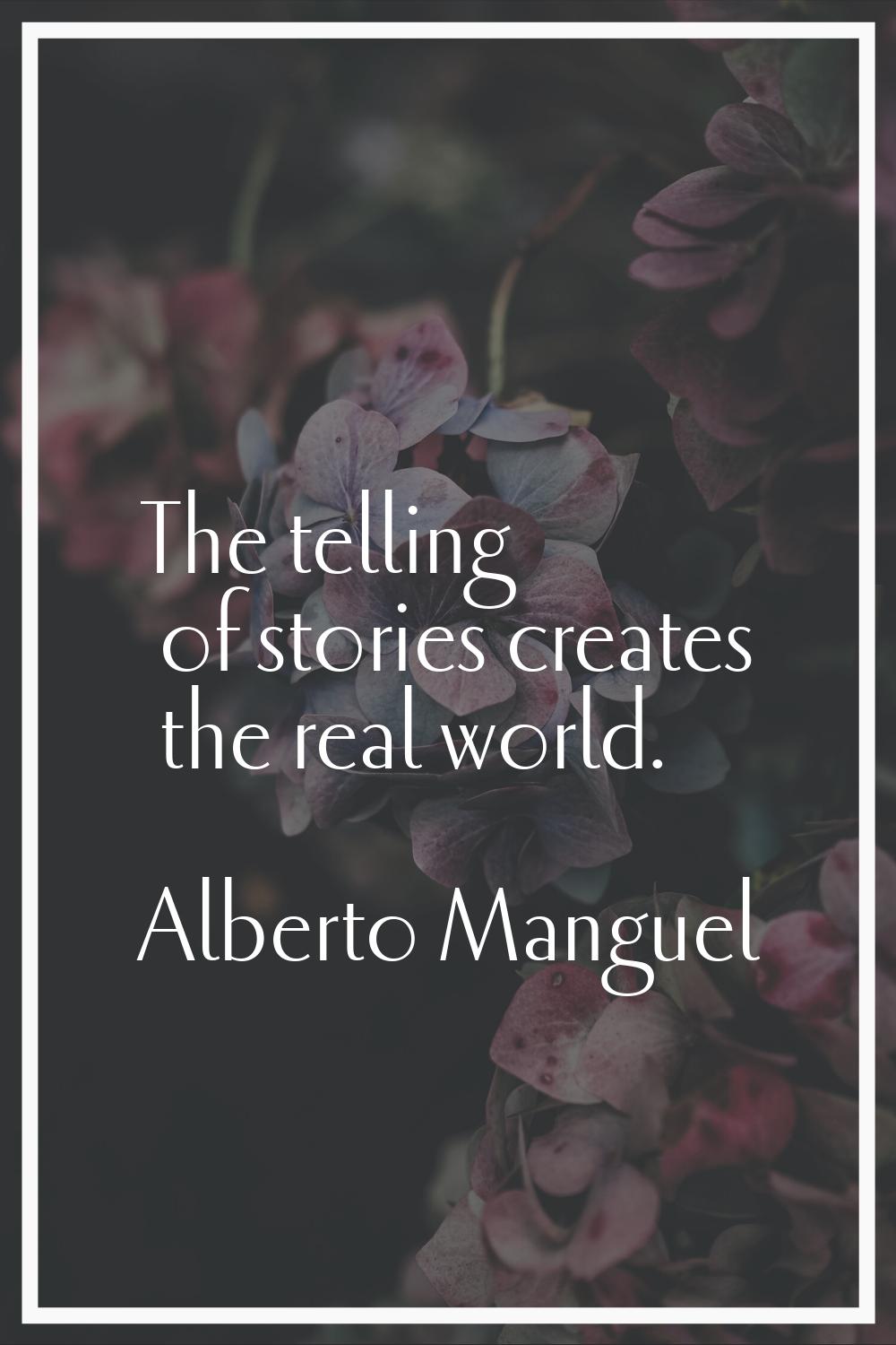 The telling of stories creates the real world.