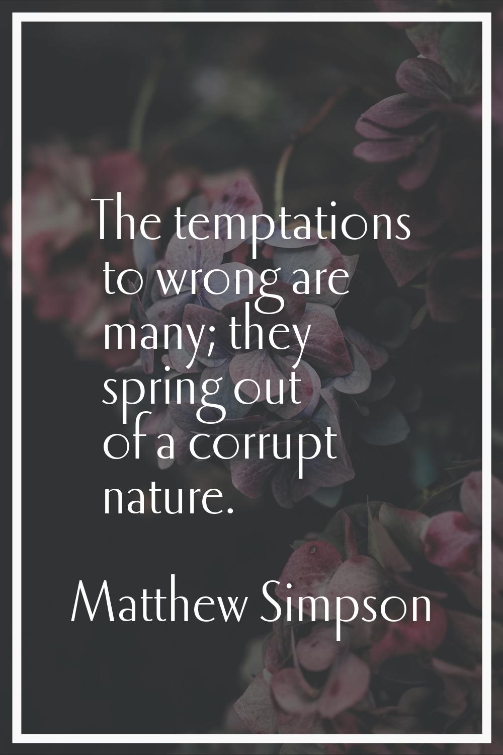 The temptations to wrong are many; they spring out of a corrupt nature.