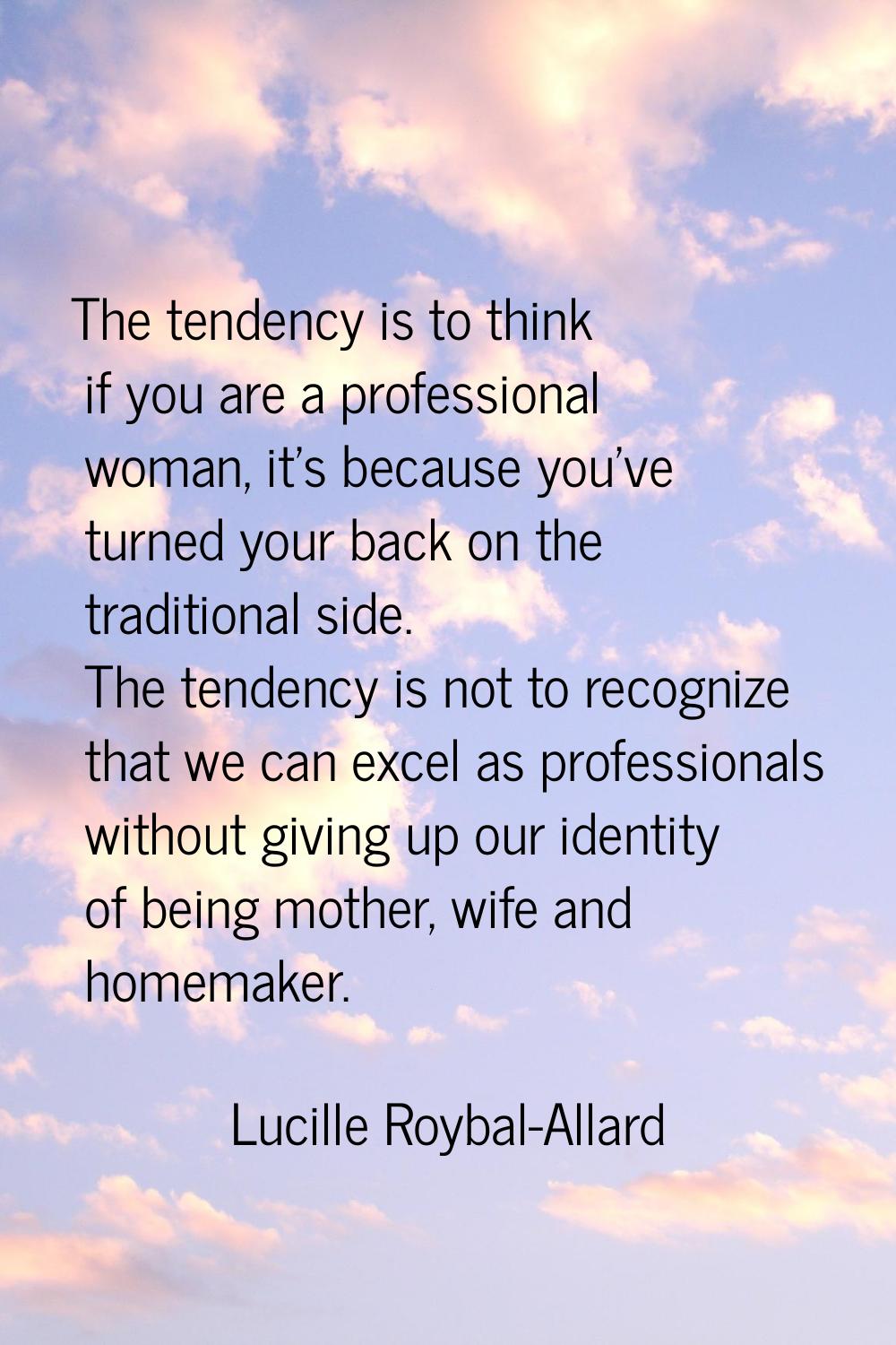 The tendency is to think if you are a professional woman, it's because you've turned your back on t