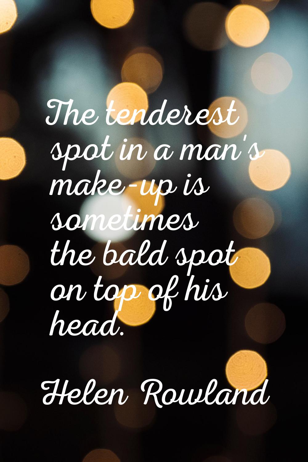 The tenderest spot in a man's make-up is sometimes the bald spot on top of his head.