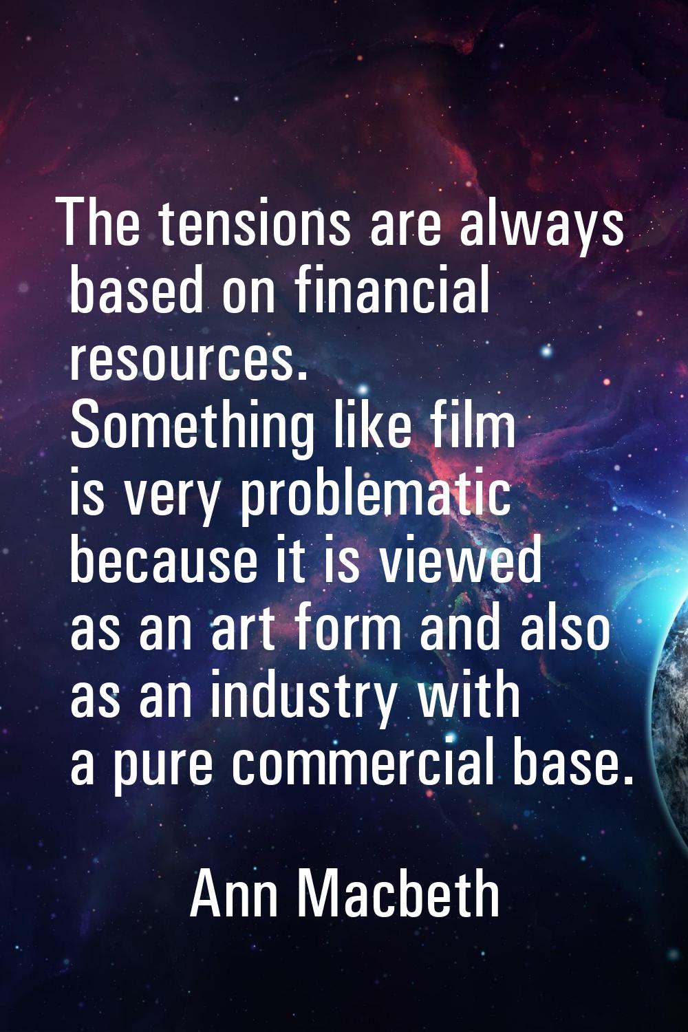 The tensions are always based on financial resources. Something like film is very problematic becau