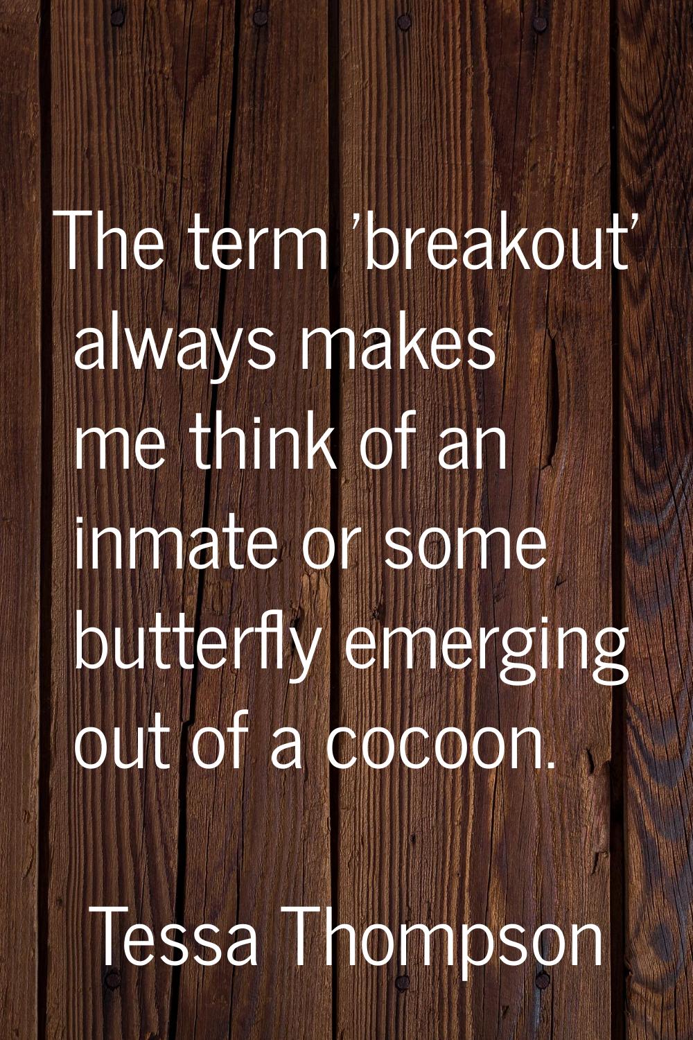 The term 'breakout' always makes me think of an inmate or some butterfly emerging out of a cocoon.