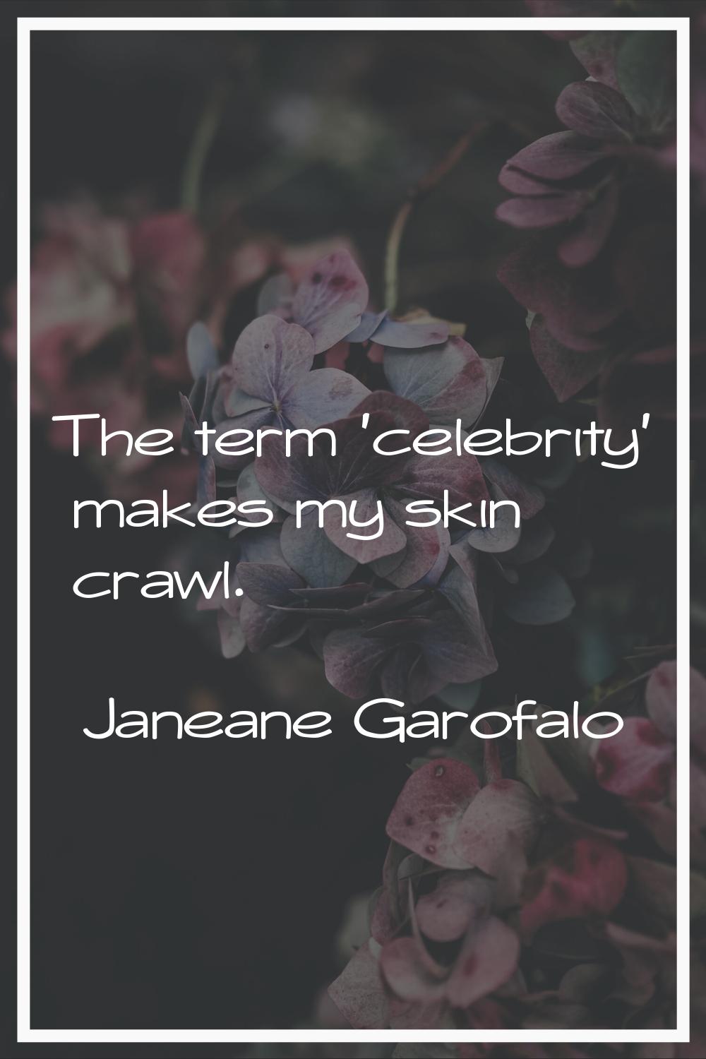 The term 'celebrity' makes my skin crawl.