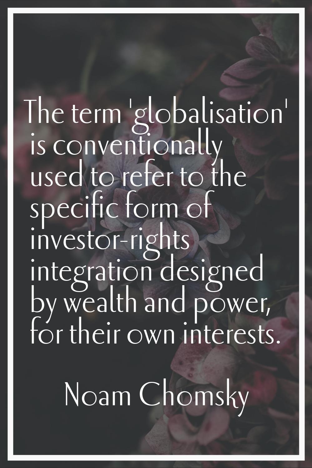 The term 'globalisation' is conventionally used to refer to the specific form of investor-rights in