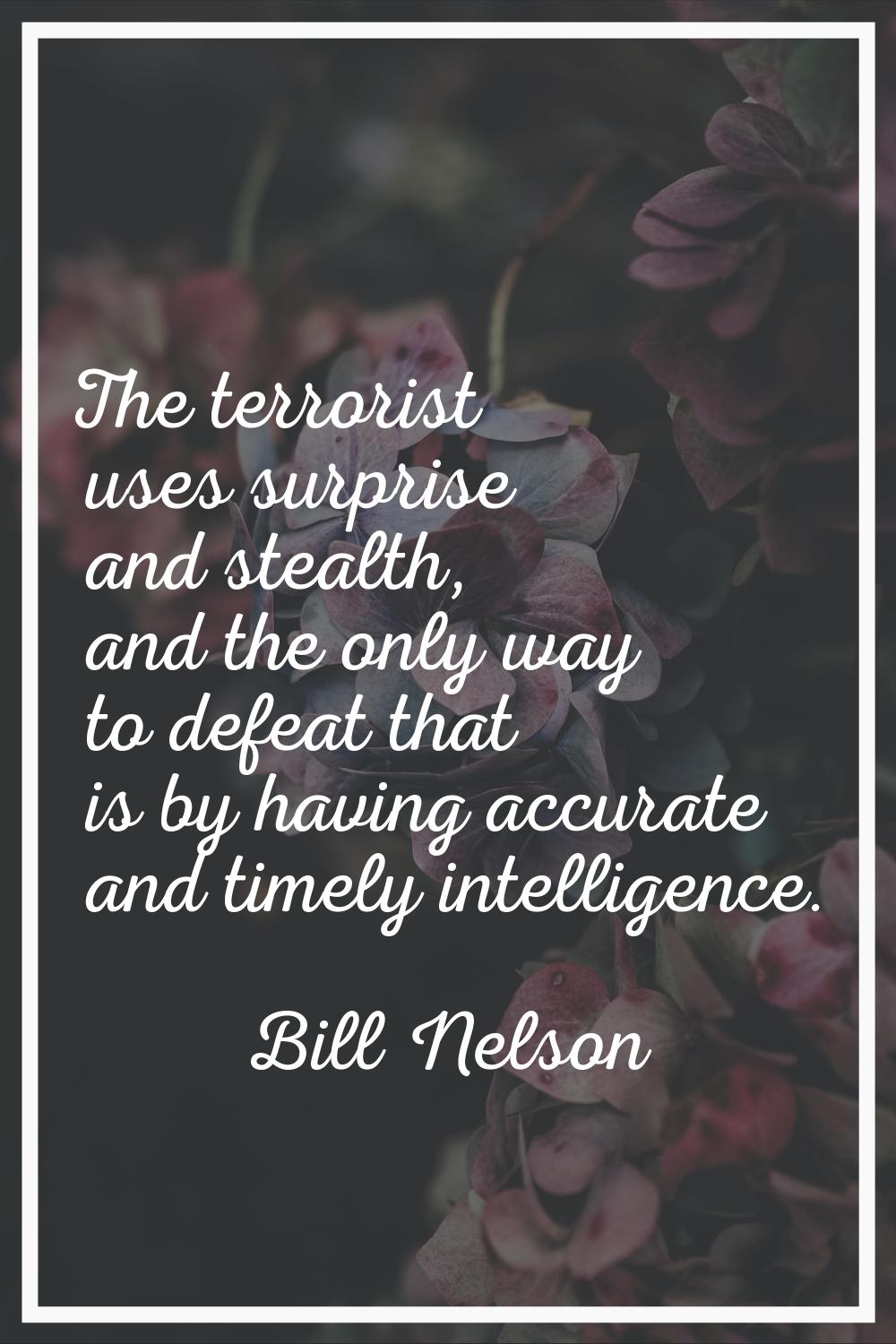 The terrorist uses surprise and stealth, and the only way to defeat that is by having accurate and 