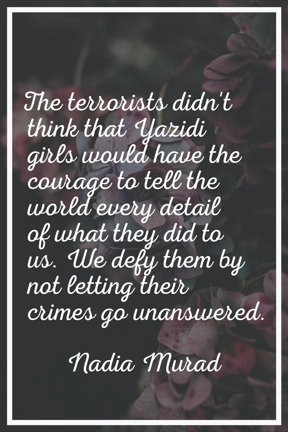 The terrorists didn't think that Yazidi girls would have the courage to tell the world every detail