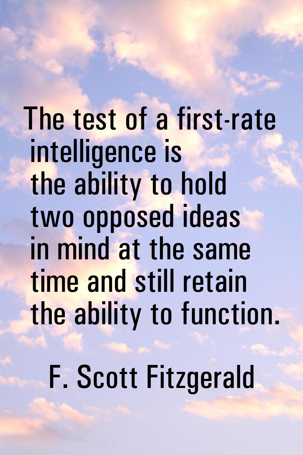 The test of a first-rate intelligence is the ability to hold two opposed ideas in mind at the same 