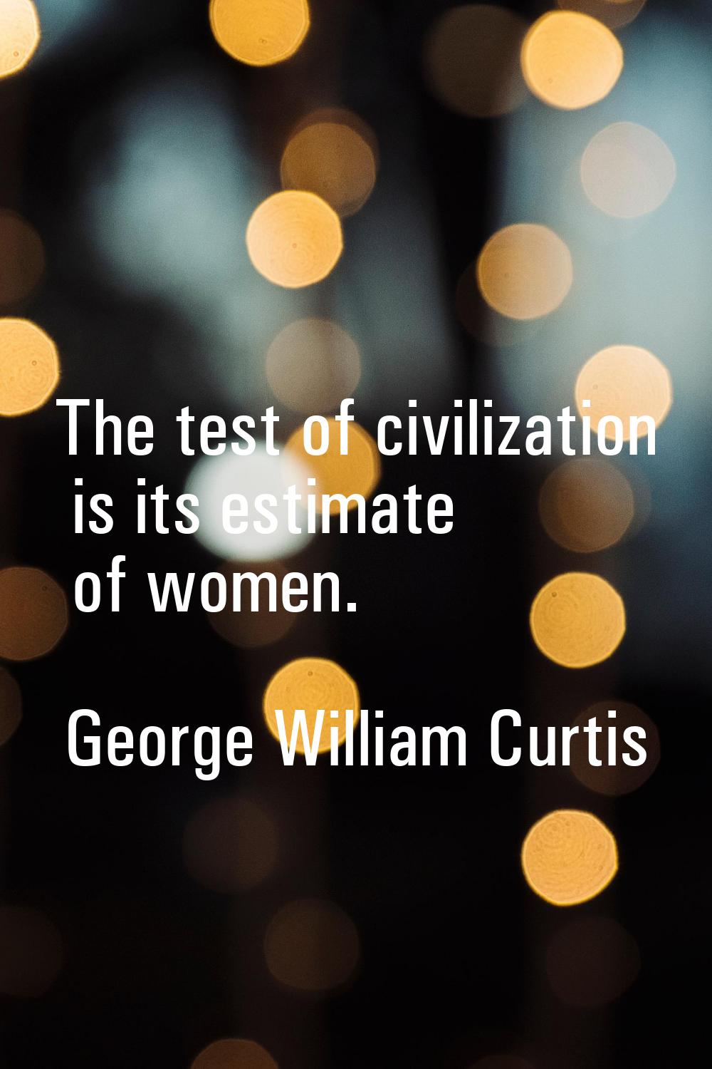 The test of civilization is its estimate of women.