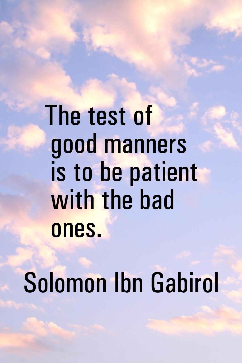 The test of good manners is to be patient with the bad ones.