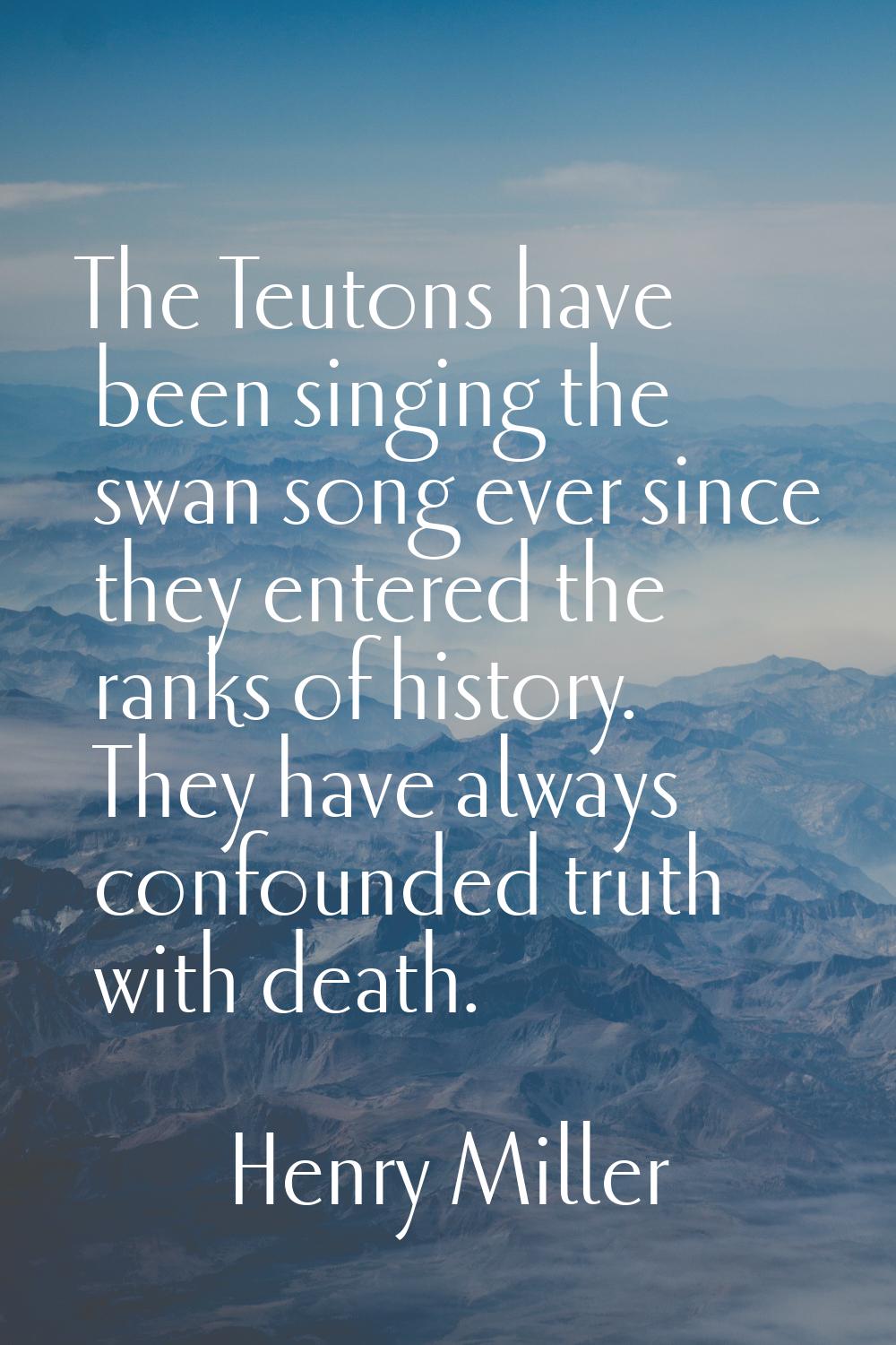 The Teutons have been singing the swan song ever since they entered the ranks of history. They have