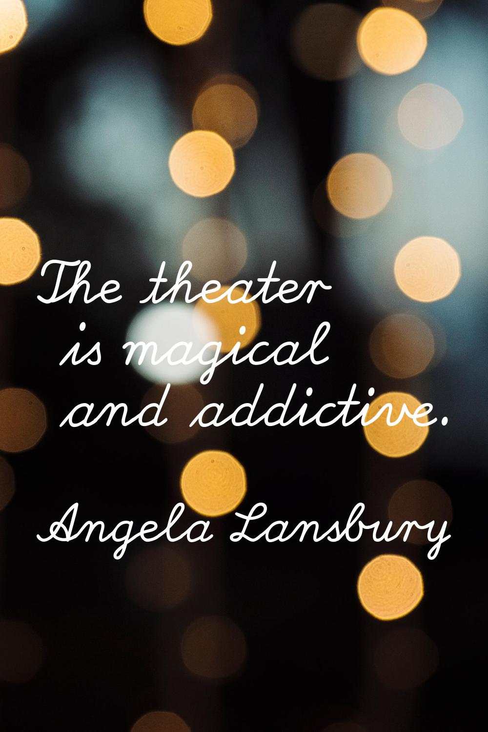 The theater is magical and addictive.