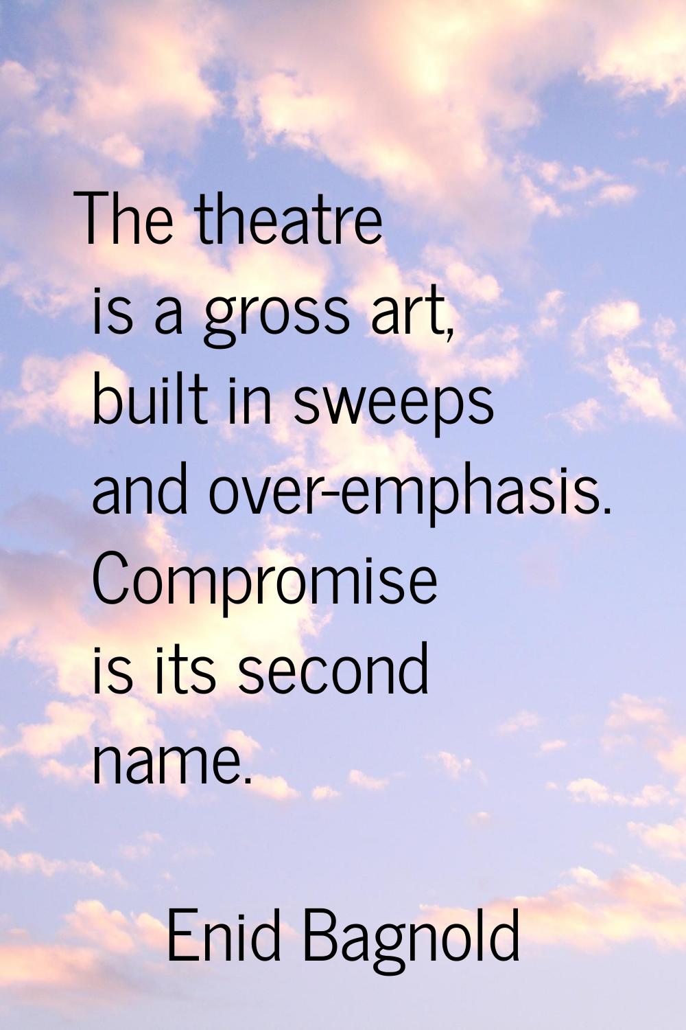 The theatre is a gross art, built in sweeps and over-emphasis. Compromise is its second name.