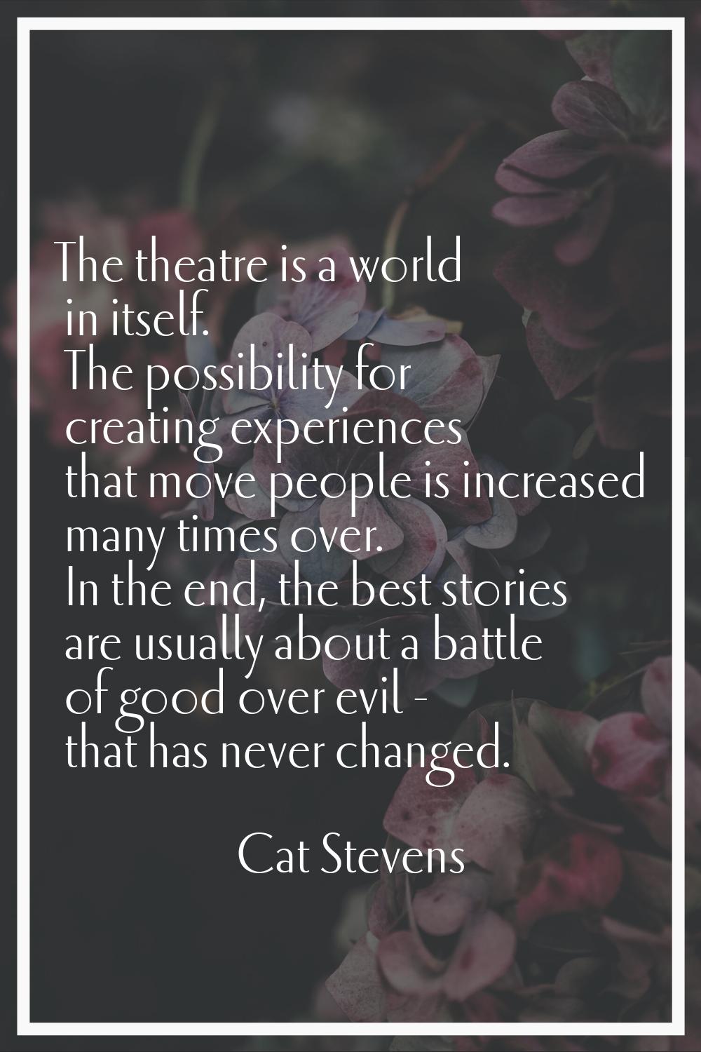 The theatre is a world in itself. The possibility for creating experiences that move people is incr