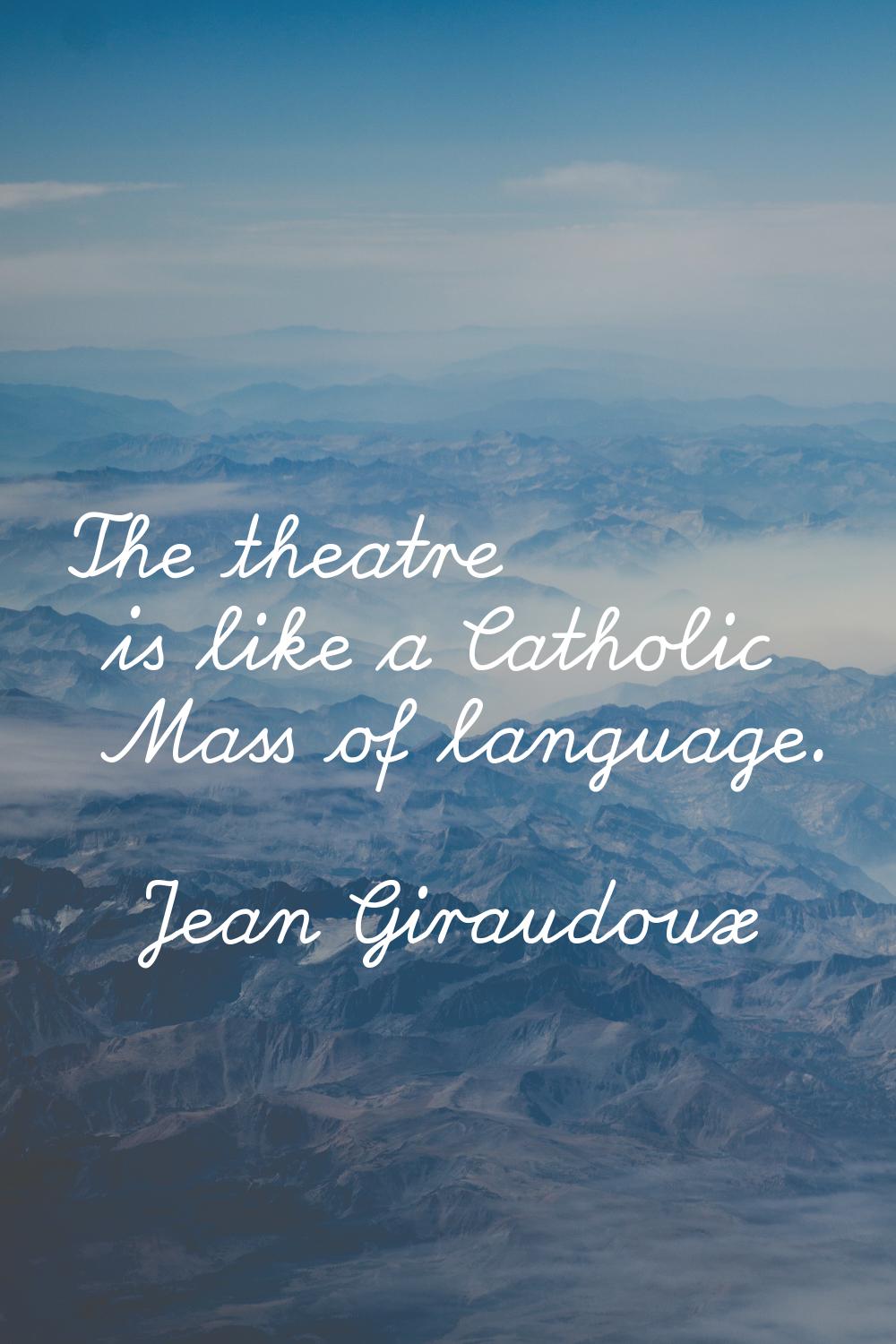 The theatre is like a Catholic Mass of language.