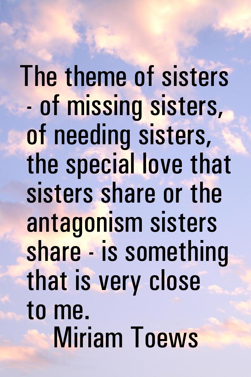 The theme of sisters - of missing sisters, of needing sisters, the special love that sisters share 