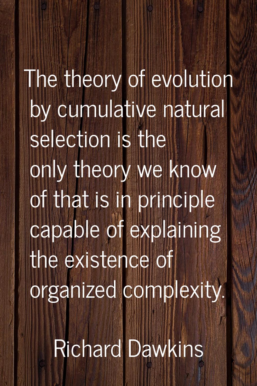 The theory of evolution by cumulative natural selection is the only theory we know of that is in pr