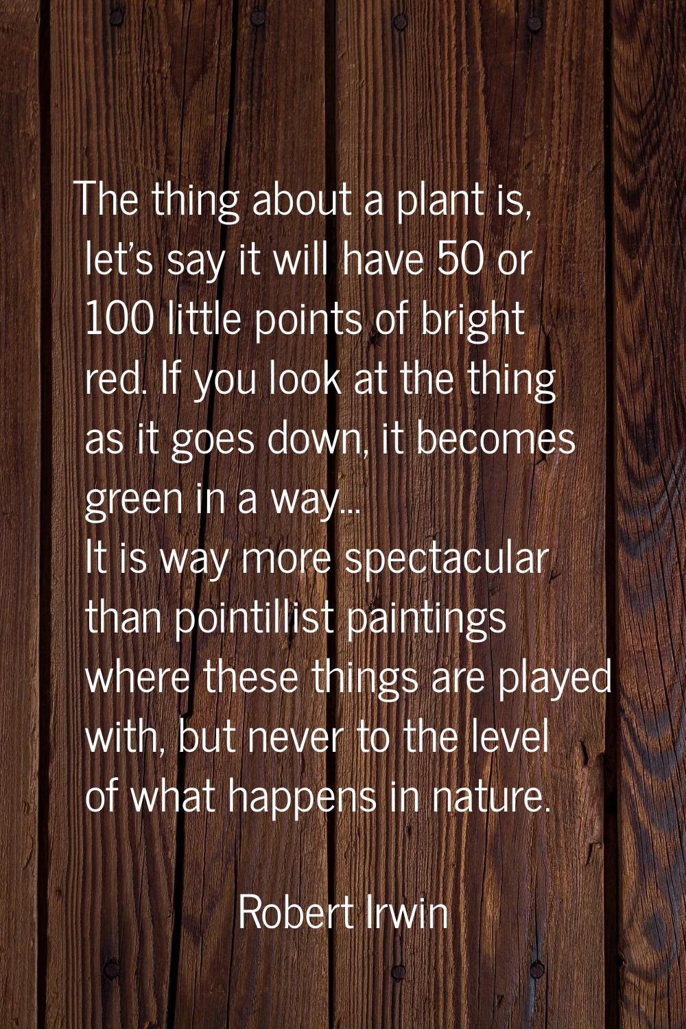 The thing about a plant is, let's say it will have 50 or 100 little points of bright red. If you lo