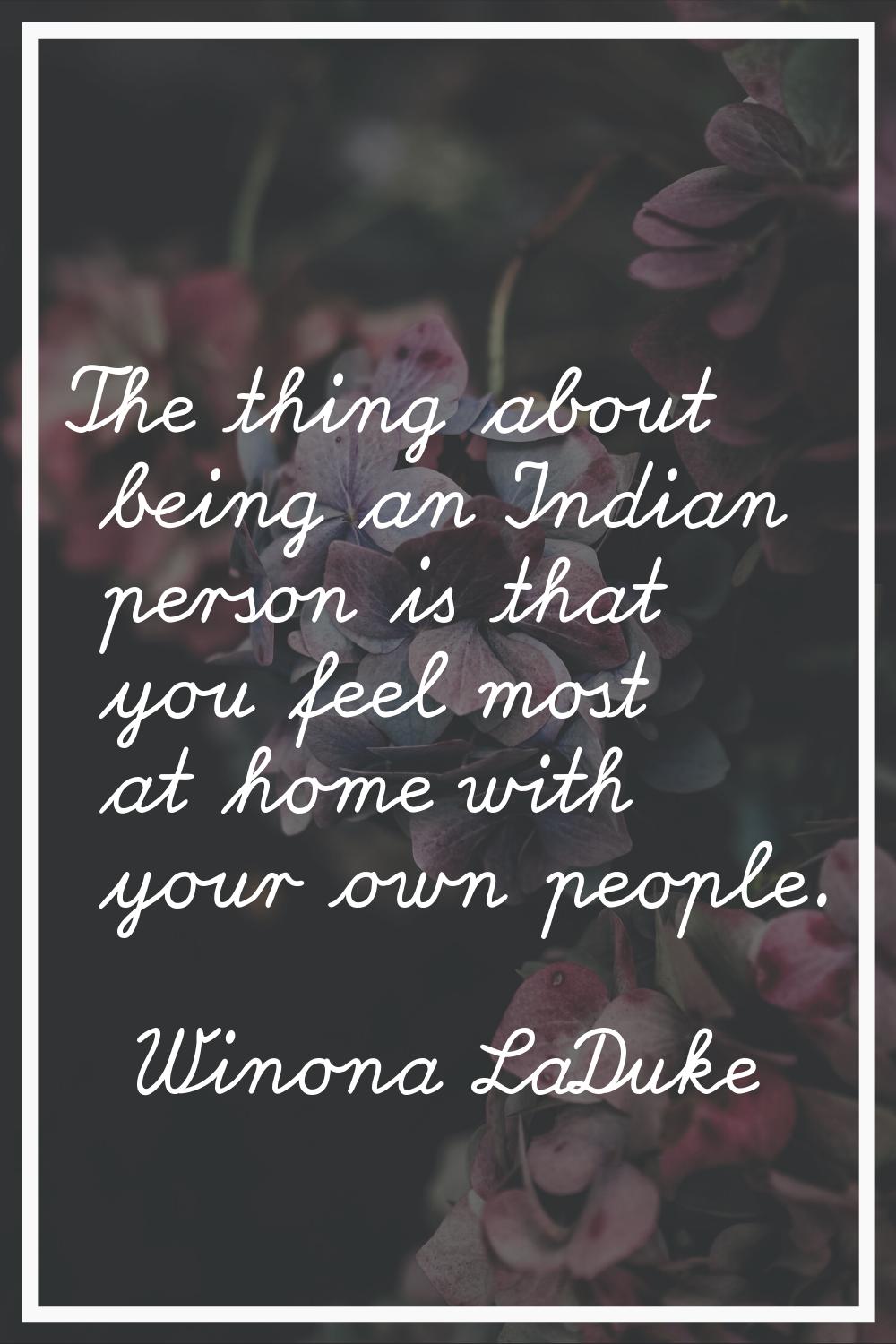 The thing about being an Indian person is that you feel most at home with your own people.