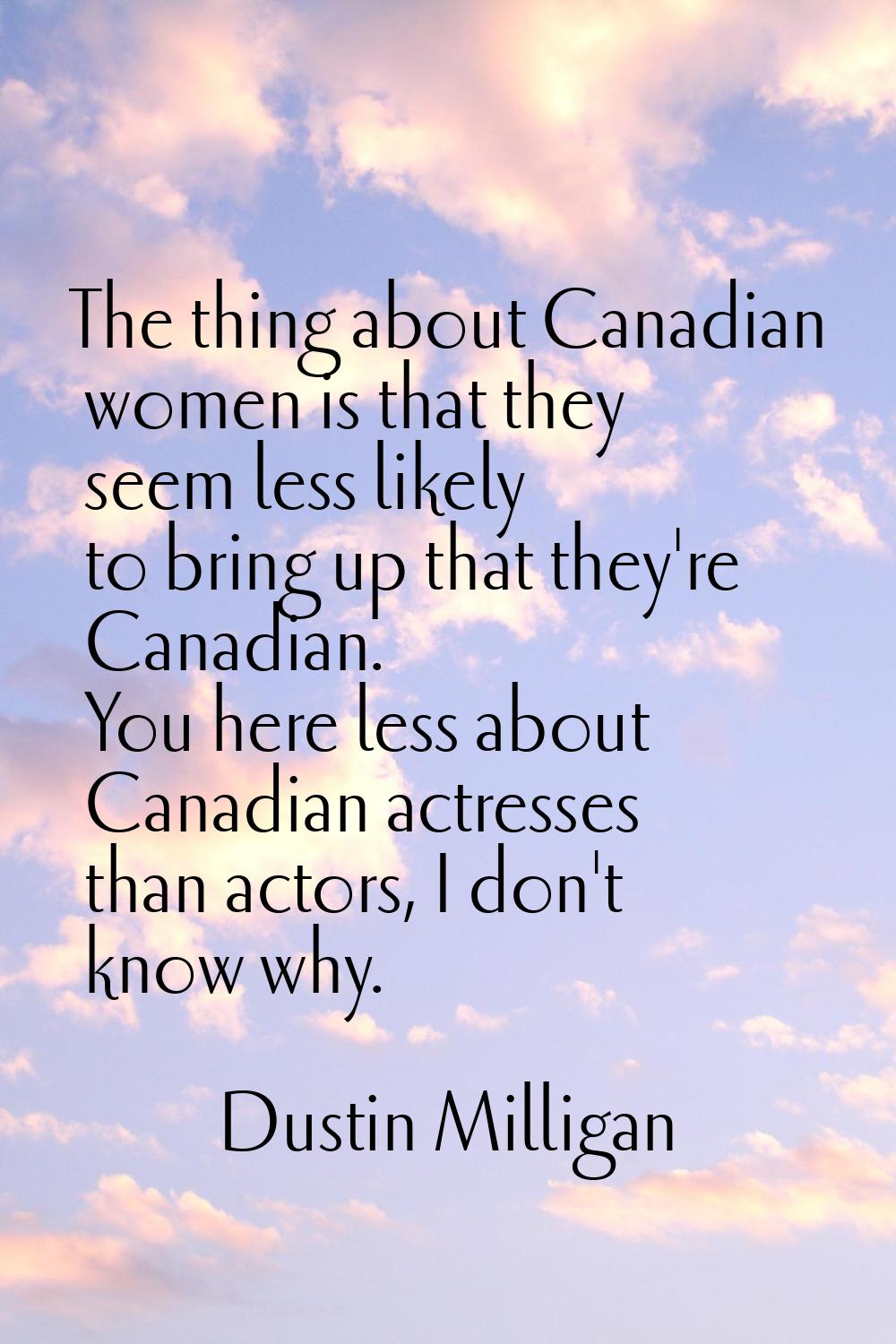 The thing about Canadian women is that they seem less likely to bring up that they're Canadian. You