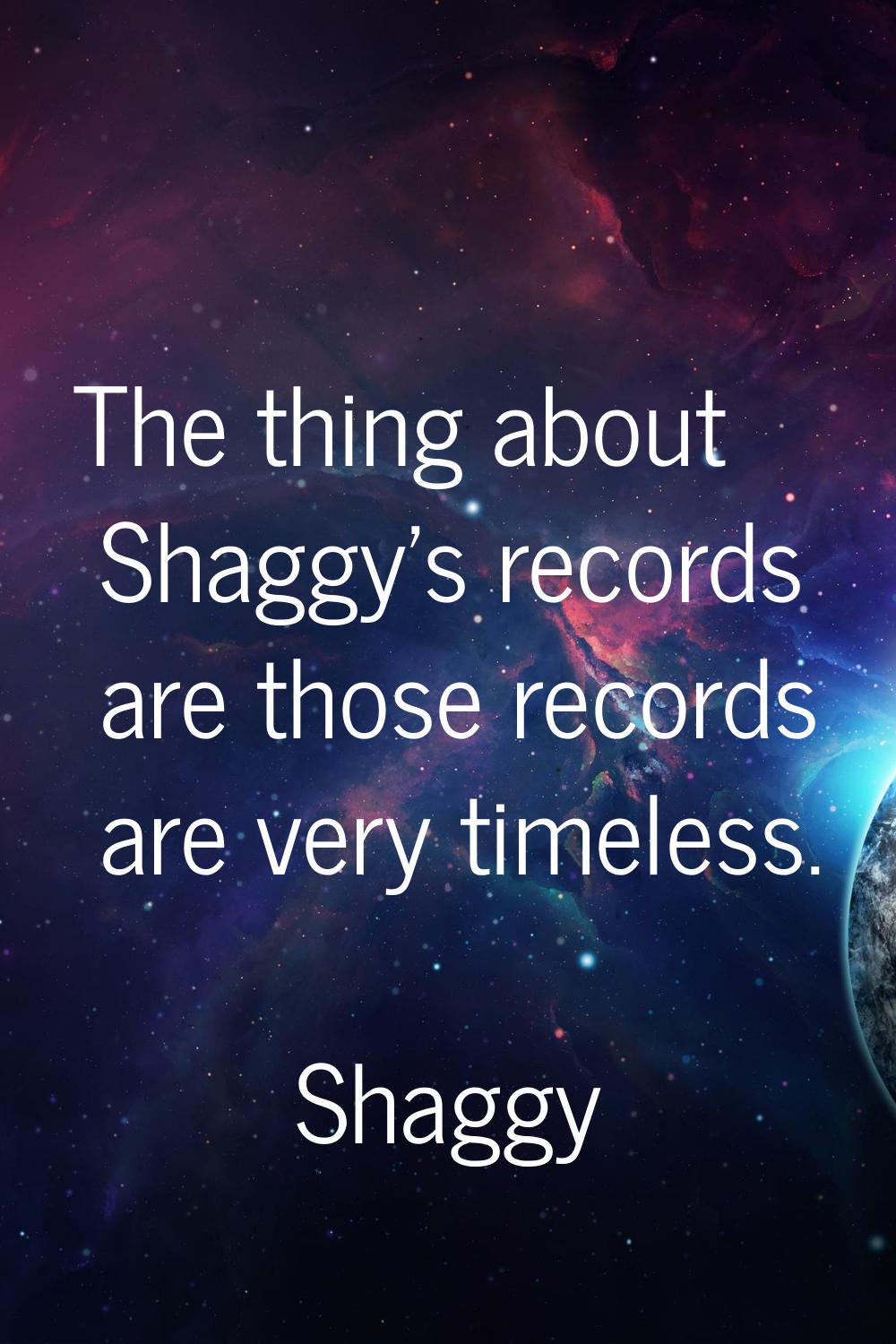 The thing about Shaggy's records are those records are very timeless.