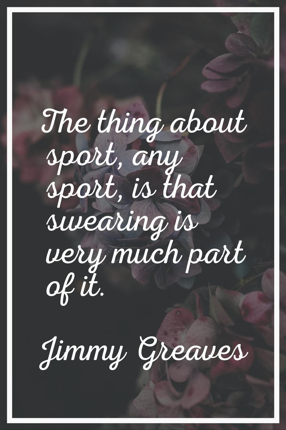 The thing about sport, any sport, is that swearing is very much part of it.