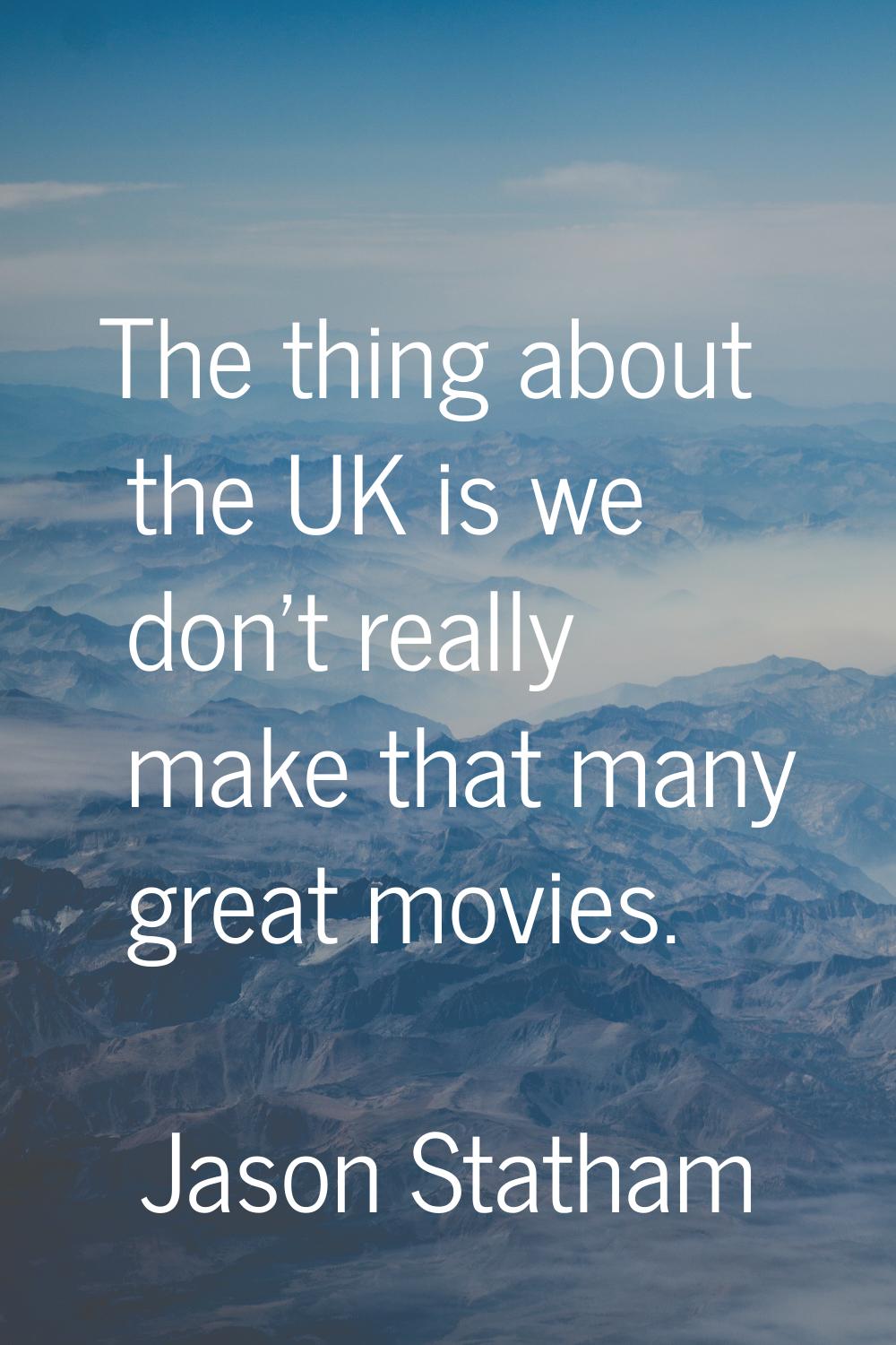 The thing about the UK is we don't really make that many great movies.
