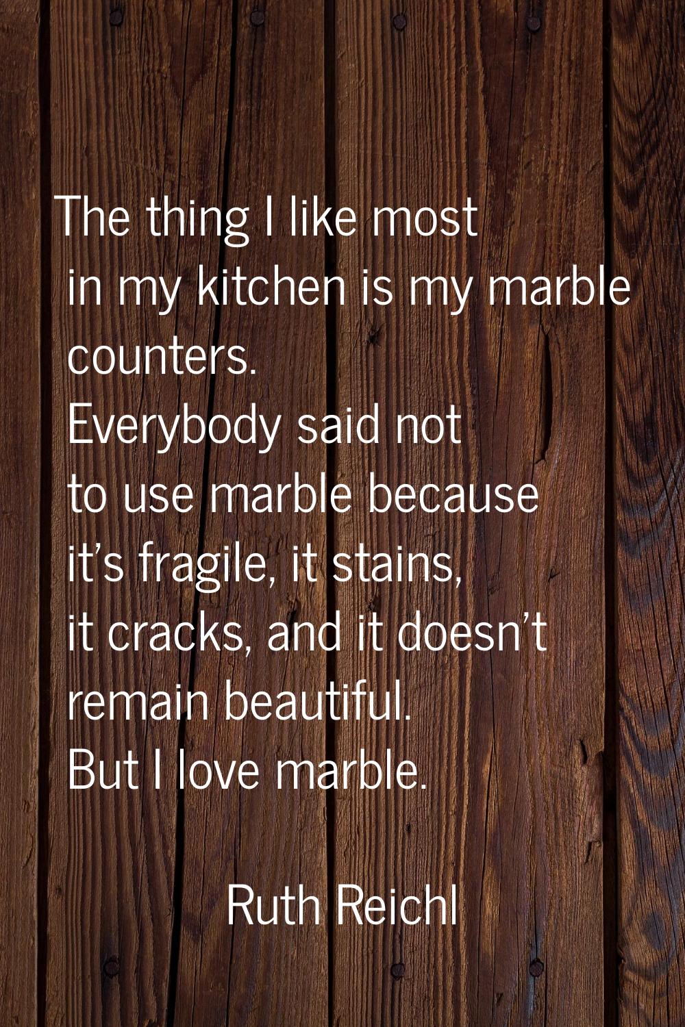 The thing I like most in my kitchen is my marble counters. Everybody said not to use marble because