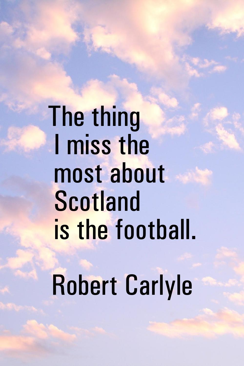 The thing I miss the most about Scotland is the football.