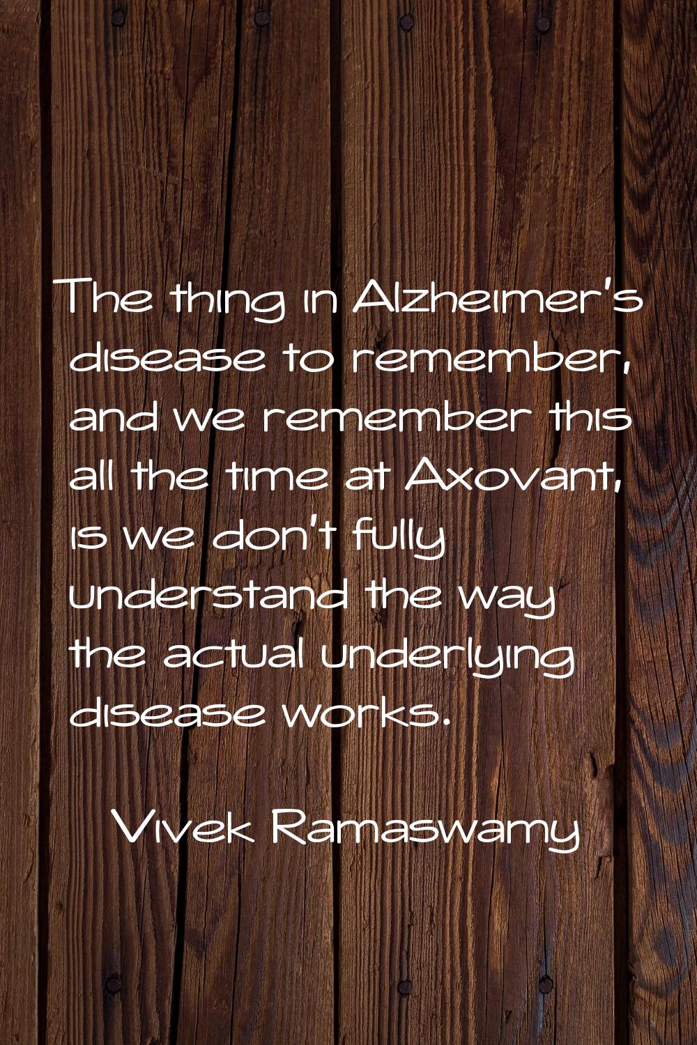 The thing in Alzheimer's disease to remember, and we remember this all the time at Axovant, is we d