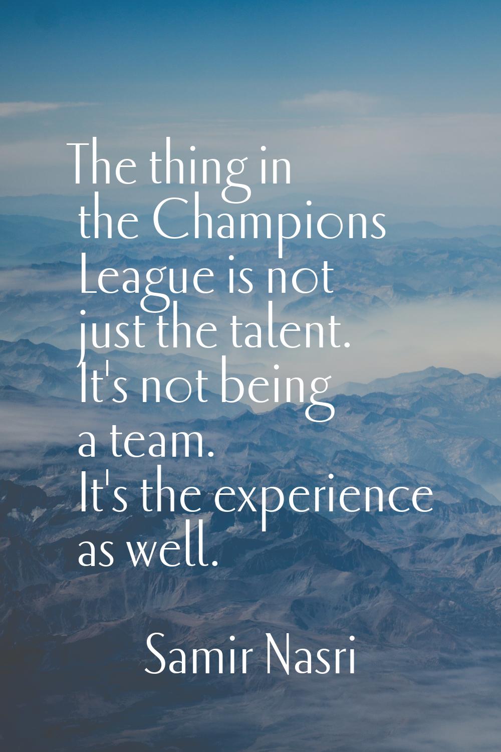 The thing in the Champions League is not just the talent. It's not being a team. It's the experienc