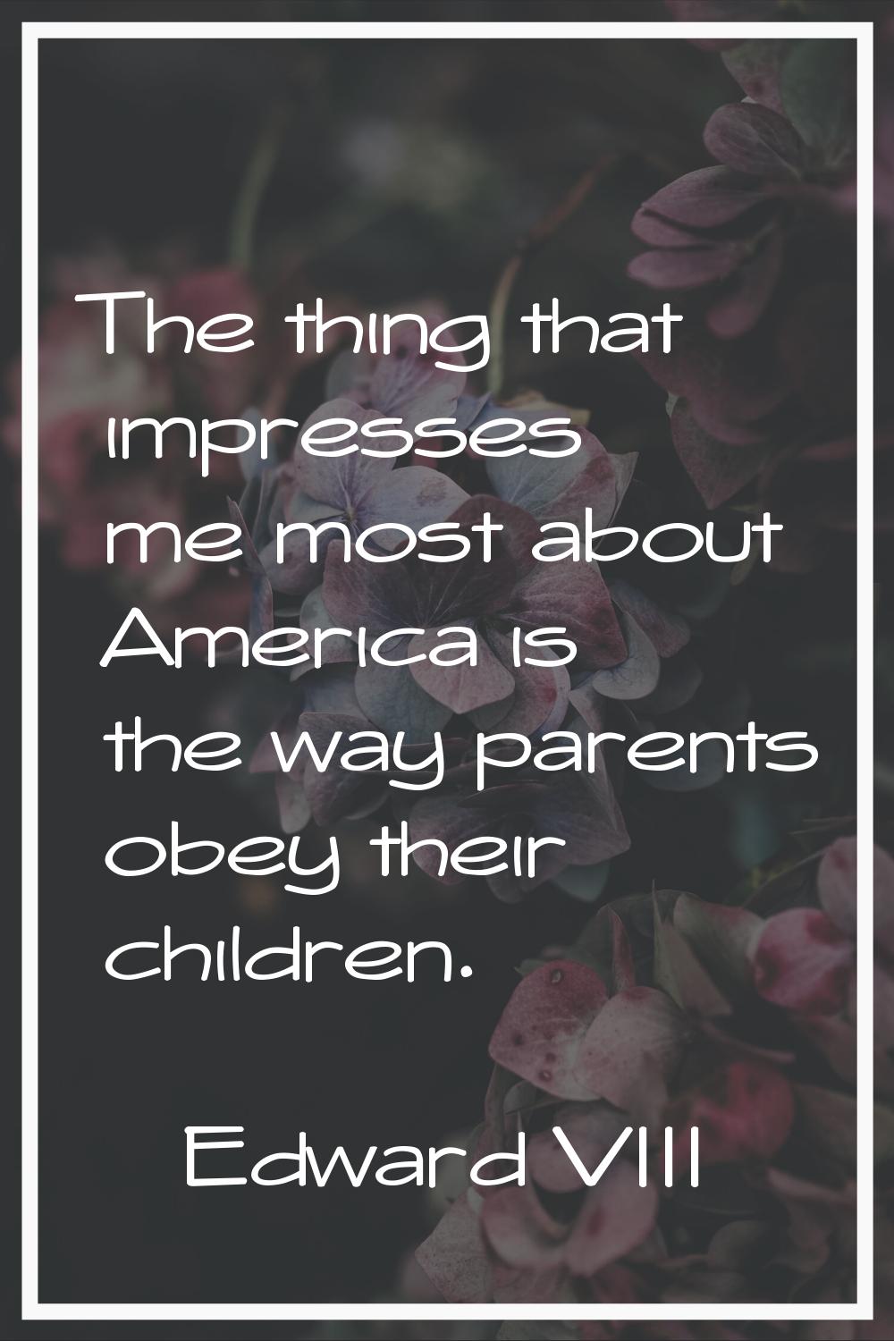 The thing that impresses me most about America is the way parents obey their children.
