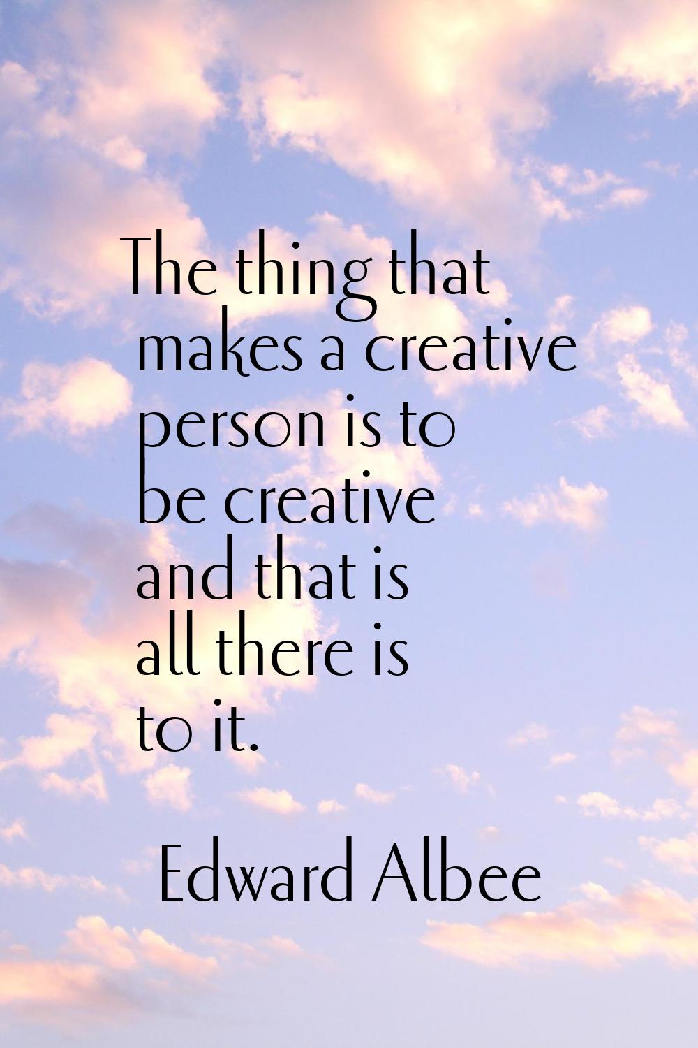 The thing that makes a creative person is to be creative and that is all there is to it.