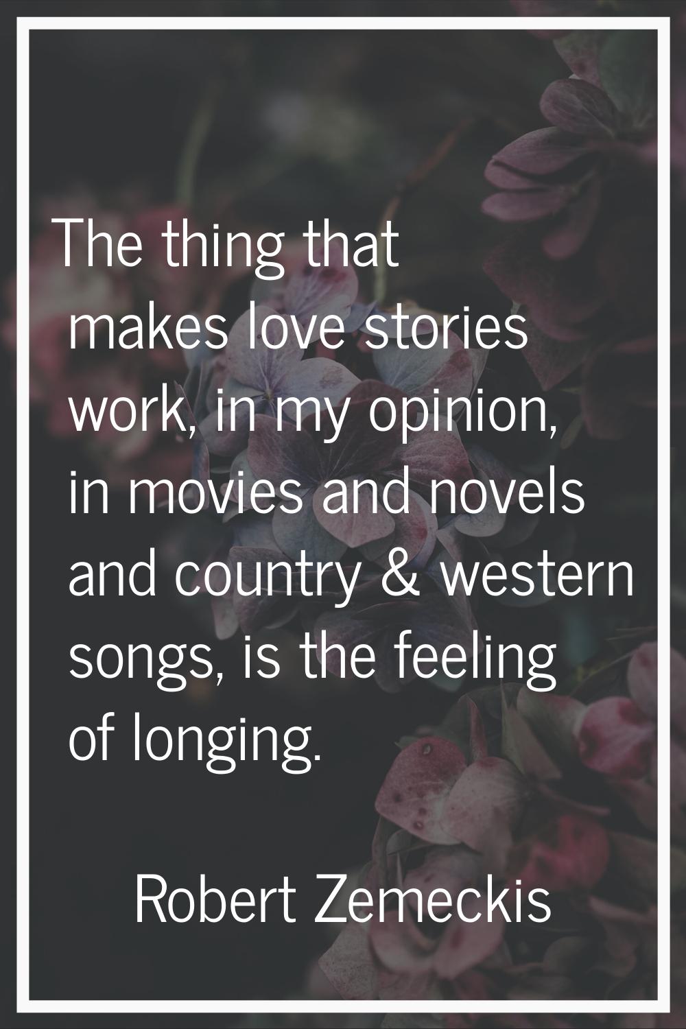 The thing that makes love stories work, in my opinion, in movies and novels and country & western s