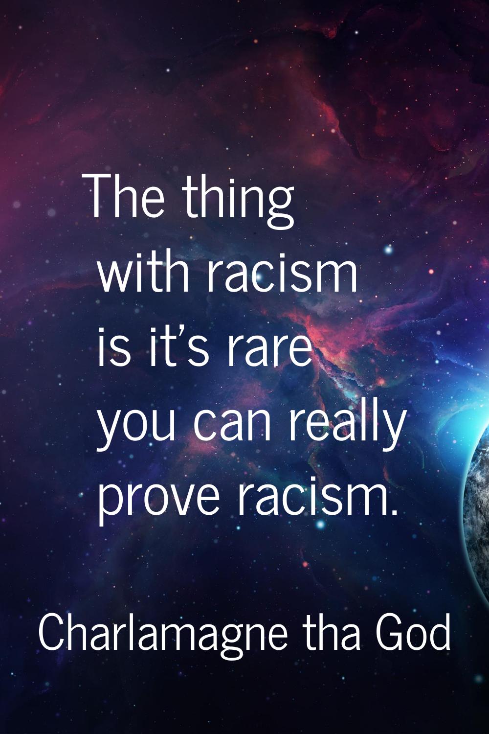 The thing with racism is it's rare you can really prove racism.