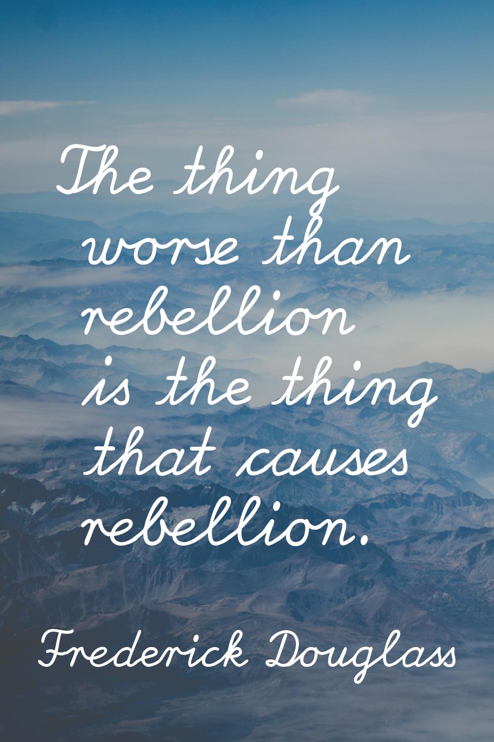 The thing worse than rebellion is the thing that causes rebellion.