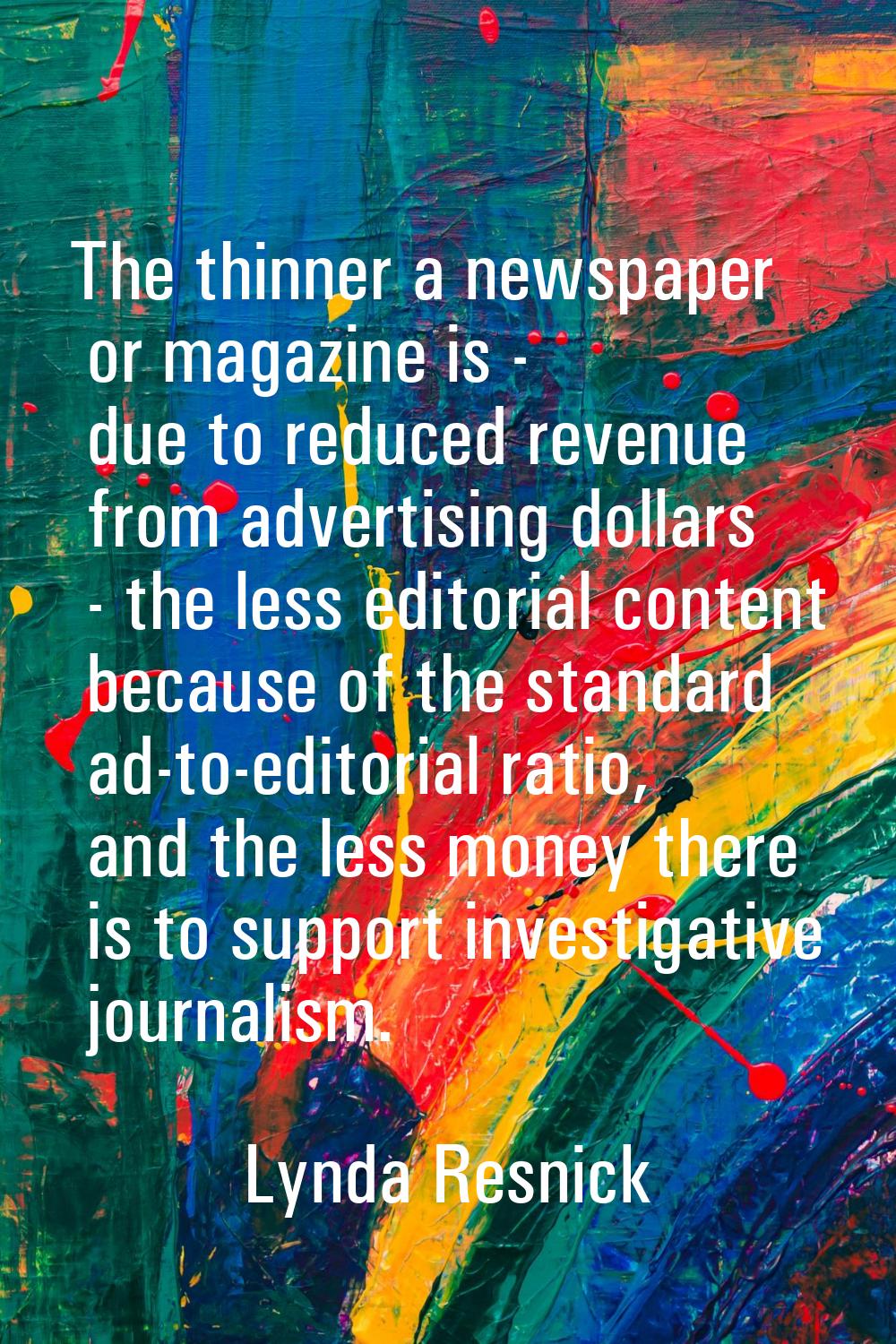 The thinner a newspaper or magazine is - due to reduced revenue from advertising dollars - the less